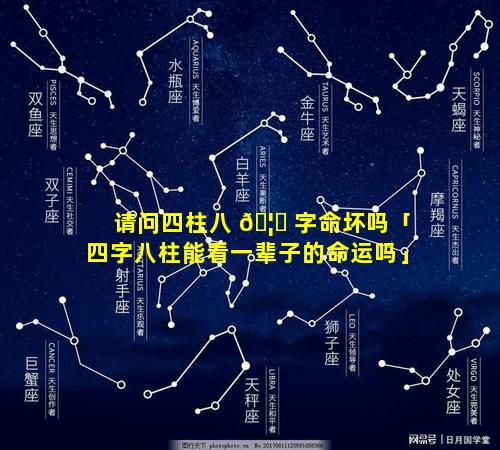 请问四柱八 🦊 字命坏吗「四字八柱能看一辈子的命运吗」